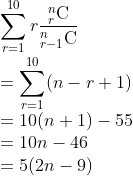 \\\sum_{r=1}^{10}r{_{r}^{n}\textrm{C} \over _{r-1}^{n}\textrm{C}} \\=\sum_{r=1}^{10}(n-r+1) \\=10(n+1)-55 \\=10n-46 \\=5(2n-9)