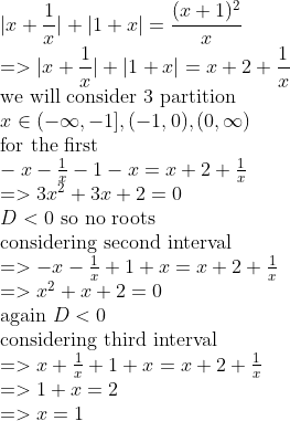 \\|x+{1 \over x}|+|1+x|={(x+1)^2 \over x} \\=>|x+{1 \over x}|+|1+x|=x+{2}+{1 \over x} \\$we will consider 3 partition$ \\x \in(-\infty,-1],(-1,0),(0,\infty) \\$for the first$ \\-x-{1 \over x}-1-x=x+{2}+{1 \over x} \\=>3x^2+3x+2=0 \\D<0$ so no roots$ \\$considering second interval$ \\=>-x-{1 \over x}+1+x=x+{2}+{1 \over x} \\=>x^2+x+2=0 \\$again $D<0 \\$considering third interval$ \\=>x+{1 \over x}+1+x=x+{2}+{1 \over x} \\=>1+x=2 \\=>x=1