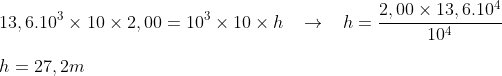 gif.latex?\\13,6.10^3\times&space;10\times&space;2,00=10^3\times&space;10&space;\times&space;h\;\;\;\to\;\;\;h=\frac{2,00\times&space;13,6.10^4}{10^4}\\\\h=27,2m