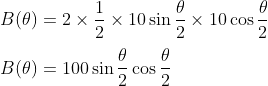 \\B(\theta)=2\times \frac{1}{2}\times10\sin\frac{\theta}{2} \times10\cos\frac{\theta}{2}\\ \\B(\theta)=100\sin\frac{\theta}{2}\cos\frac{\theta}{2}