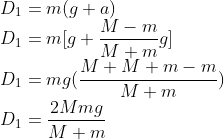 gif.latex?\\D_1 = m(g+a)\\D_1 = m [g + \frac {M-m}{M+m}g]\\D_1 = mg(\frac {M+ M+m - m}{M+m})\\D_1 = \frac {2Mmg}{M+m}