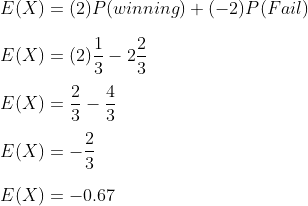 \\E(X)=(2)P(winning)+(-2)P(Fail)\\ \\E(X)=(2)\frac{1}{3}-2\frac{2}{3}\\ \\E(X)=\frac{2}{3}-\frac{4}{3}\\ \\E(X)=-\frac{2}{3}\\ \\E(X)=-0.67\\