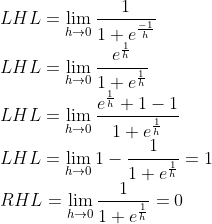 \\LHL = \lim_{h\rightarrow 0}\frac{1}{1+e^{\frac{-1}{h}}} \\LHL = \lim_{h\rightarrow 0}\frac{e^{\frac{1}{h}}}{1+e^{\frac{1}{h}}} \\LHL = \lim_{h\rightarrow 0}\frac{e^{\frac{1}{h}}+1-1}{1+e^{\frac{1}{h}}}\\ LHL = \lim_{h\rightarrow 0}1-\frac{1}{1+e^{\frac{1}{h}}} = 1\\ RHL = \lim_{h\rightarrow 0}\frac{1}{1+e^{\frac{1}{h}}} = 0\\