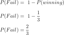 \\P(Fail)=\1-P(winning)\\ \\P(Fail)=\1-\frac{1}{3}\\ \\P(Fail)=\frac{2}{3}\\