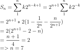 \\S_n=\sum_{1}^{n}k2^{n-k+1}=2^{n+1}\sum_{1}^{n}k2^{-k} \\=2^{n+1}*2(1-{1 \over 2^{n}}-{n \over 2^{n+1}}) \\=2(2^{n+1}-2-n) \\={n+1 \over 4 }=2 \\=>n=7