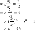 \\arg{z_1 \over z_2}={ \pi \over 2} \\=>{z_1 \over z_2}=i \\=>({z_1 \over z_2})^n=i^n=1 \\=>n=4k