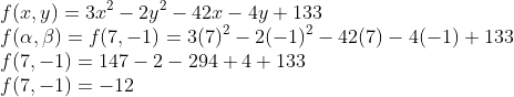 \\f(x,y)=3x^2-2y^2-42x-4y+133 \\f(\alpha,\beta)=f(7,-1)=3(7)^2-2(-1)^2-42(7)-4(-1)+133 \\f(7,-1)=147-2-294+4+133 \\f(7,-1)=-12