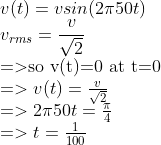 \\v(t)=vsin(2\pi 50t) \\v_{rms}={ v \over \sqrt2} \\=>$so v(t)=0 at t=0$ \\=>v(t)={v \over \sqrt2} \\=>2\pi 50t={\pi \over 4} \\=>t={1 \over 100}