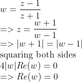 \\w={z-1 \over z+1} \\=>z={w+1 \over w-1} \\=>|w+1|=|w-1| \\$squaring both sides$ \\4|w|Re(w)=0 \\=>Re(w)=0