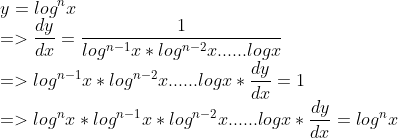 \\y=log^n x \\=>{dy \over dx}={1 \over log^{n-1}x*log^{n-2}x......logx} \\=>log^{n-1}x*log^{n-2}x......logx*{dy \over dx}=1 \\=>log^nx* log^{n-1}x*log^{n-2}x......logx*{dy \over dx}=log^nx