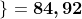 \left \{ \frac{8}{12}\left [ 5^{3}-\left ( \frac{9}{7}-\frac{2}{3} \right ) \right ]+\sqrt{4} \right \}=\boldsymbol{84,92}