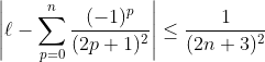\Bigg|\ell-\sum_{p=0}^{n} \dfrac{(-1)^p}{(2p+1)^2}\Bigg|\leq \dfrac{1}{ (2n+3)^2}