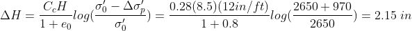 Delta H = frac{C_cH}{1+e_0}log(frac{sigma'_0-Deltasigma'_p}{sigma'_0})=frac{0.28(8.5)(12in/ft)}{1+0.8}log(frac{2650+970}{2650})=2.15;in