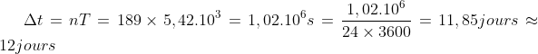 \Delta t = n T = 189 \times 5,42.10^{3} = 1,02.10^{6} s = \frac{1,02.10^{6}}{24 \times 3600}= 11,85 jours \approx 12 jours 