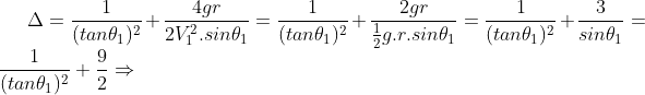 \Delta=\frac{1}{(tan\theta_1)^2}+\frac{4gr}{2V^2_1.sin\theta_1}=\frac{1}{(tan\theta_1)^2}+\frac{2gr}{\frac{1}{2}g.r.sin\theta_1}=\frac{1}{(tan\theta_1)^2}+\frac{3}{sin\theta_1}=\frac{1}{(tan\theta_1)^2}+\frac{9}{2}\Rightarrow