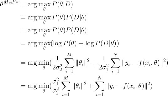 \LARGE \large \begin{align*} \theta^{MAP*} &= \arg\max_{\theta} P(\theta|D) \\ &= \arg\max_{\theta} P(\theta) P(D|\theta) \\ &= \arg\max_{\theta} P(\theta) P(D|\theta) \\ &= \arg\max_{\theta} (\log{P(\theta)} + \log{P(D|\theta)}) \\ &= \arg\min_{\theta} (\frac{1}{2\sigma_2^2}\sum_{i=1}^M \|\theta_i\|^2 + \frac{1}{2\sigma_1^2} \sum_{i=1}^N\| y_i - f(x_i, \theta) \|^2 ) \\ &= \arg\min_{\theta} (\frac{\sigma_1^2}{\sigma_2^2} \sum_{i=1}^M \|\theta_i\|^2 + \sum_{i=1}^N\| y_i - f(x_i, \theta) \|^2 ) \\ \end{align*}