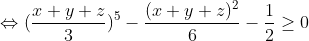 \Leftrightarrow (\frac{x+y+z}{3})^{5}- \frac{(x+y+z)^{2}}{6}-\frac{1}{2}\geq 0