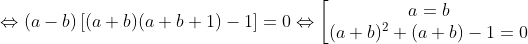 \Leftrightarrow (a-b)\left [ (a+b)(a+b+1)-1 \right ]=0\Leftrightarrow \bigg \lbrack\begin{matrix} a=b\\ (a+b)^2+(a+b)-1=0 \end{matrix}