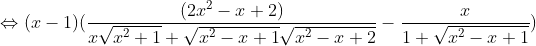 \Leftrightarrow (x-1) (\frac{(2x^2-x+2)}{x\sqrt{x^2+1}+\sqrt{x^2-x+1}\sqrt{x^2-x+2}}-\frac{x}{1+\sqrt{x^2-x+1}})