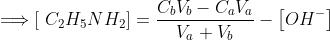 \Longrightarrow \left[ \ C_{2}H_{5}NH_{2}\right] =\frac{C_{b}V_{b}-C_{a}V_{a}}{V_{a}+V_{b}}-\left[ OH^{-}\right] 