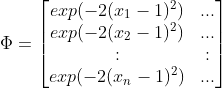 \Phi = \begin{bmatrix} exp(-2(x_1-1)^2) & ... \ exp(-2(x_2-1)^2) & ... \ : & : \ exp(-2(x_n-1)^2) & ... \end{bmatrix}