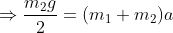 \Rightarrow \frac{{{m_2}g}}{2} = ({m_1} + {m_2})a