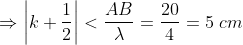 \Rightarrow \left | k + \frac{1}{2} \right | < \frac{AB}{\lambda } = \frac{20}{4} = 5 \ cm