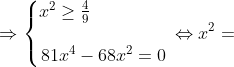 \Rightarrow \left\{\begin{matrix} x^2\geq \frac{4}{9}\ \ \ \ \ \ \ \ \ \ \ \ \ \\ \\ 81x^4-68x^2=0 \end{matrix}\right.\Leftrightarrow x^2=