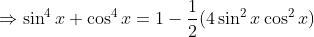\Rightarrow \sin ^4x + \cos ^4x = 1-\frac{1}{2}(4\sin^2x\cos^2x)
