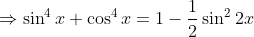 \Rightarrow \sin ^4x + \cos ^4x = 1-\frac{1}{2}\sin^22x
