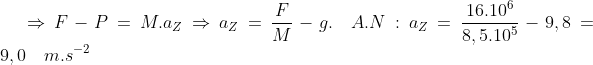 \Rightarrow F-P=M.a_Z\Rightarrow a_Z=\frac{F}{M}-g.\;\; A.N: a_Z=\frac{16.10^6}{8,5.10^5}-9,8=9,0\quad m.s^{-2}