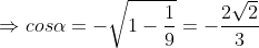 \Rightarrow cos\alpha =-\sqrt{1-\frac{1}{9}}=-\frac{2\sqrt{2}}{3}