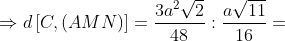\Rightarrow d\left [ C,(AMN) \right ]=\frac{3a^2\sqrt{2}}{48}:\frac{a\sqrt{11}}{16}=