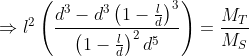 \Rightarrow l^2\left(\frac{d^3-d^3\left(1-\frac{l}{d}\right)^3}{\left(1-\frac{l}{d}\right)^2d^5}\right)=\frac{M_T}{M_S}