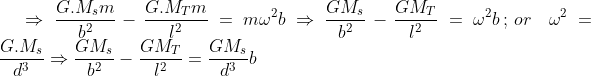 \Rightarrow\frac{G.M_sm}{b^2}-\frac{G.M_Tm}{l^2}=m\omega^2b\Rightarrow\frac{GM_s}{b^2}-\frac{GM_T}{l^2}=\omega^2b\, ;\, or\quad\omega^2=\frac{G.M_s}{d^3}\Rightarrow\frac{GM_s}{b^2}-\frac{GM_T}{l^2}=\frac{GM_s}{d^3}b