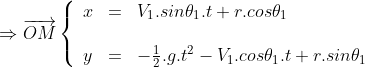 \Rightarrow\overrightarrow{OM}\left\{\begin{array}{lll}x&=&V_1.sin\theta_1.t+r.cos\theta_1\\\\y&=&-\frac{1}{2}.g.t^2-V_1.cos\theta_1.t+r.sin\theta_1\end{array}\right.