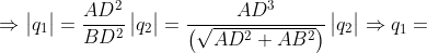\Rightarrow \begin{vmatrix} q_{1} \end{vmatrix}=\frac{AD^{2}}{BD^{2}} \begin{vmatrix} q_{2} \end{vmatrix}=\frac{AD^{3}}{\left ( \sqrt{AD^{2}+AB^{2}} \right )}\begin{vmatrix} q_{2} \end{vmatrix}\Rightarrow q_{1}=