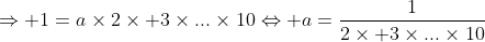 Préparations aux olympiades de tronc commun (2009-2010) - Page 10 Gif.latex?\Rightarrow%201=a\times2\times%203\times...\times10\Leftrightarrow%20a=\frac{1}{2\times%203\times..