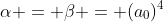 \alpha = \beta = (a_0)^4