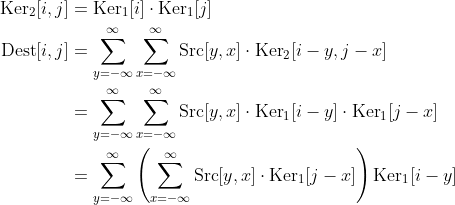 \begin{align*} \text{Ker}_2[i, j] &= \text{Ker}_1[i] \cdot \text{Ker}_1[j] \\ \text{Dest}[i, j] &= \sum_{y=-\infty}^\infty \sum_{x=-\infty}^\infty \text{Src}[y,x] \cdot \text{Ker}_2[i - y, j - x] \\ &= \sum_{y=-\infty}^\infty \sum_{x=-\infty}^\infty \text{Src}[y,x] \cdot \text{Ker}_1[i-y] \cdot \text{Ker}_1[j-x]\\ &= \sum_{y=-\infty}^\infty \left( \sum_{x=-\infty}^\infty \text{Src}[y,x] \cdot \text{Ker}_1[j-x]\right) \text{Ker}_1[i-y] \end{align*}