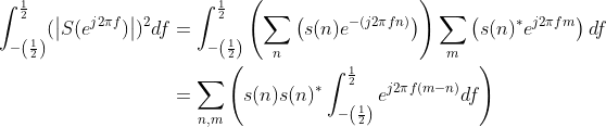 \begin{align*} \int_{-\left ( \frac{1}{2} \right )}^{\frac{1}{2}}(\left | S(e^{j2\pi f}) \right |)^{2}df &=\int_{-\left ( \frac{1}{2} \right )}^{\frac{1}{2}}\left ( \sum_{n}\left ( s(n)e^{-(j2\pi fn)} \right ) \right )\sum_{m}\left ( s(n)^{*}e^{j2\pi fm} \right )df \\ &=\sum _{n,m}\left ( s(n)s(n)^{*}\int_{-\left ( \frac{1}{2} \right )}^{\frac{1}{2}}e^{j2\pi f(m-n)}df \right )\\ \end{align*}