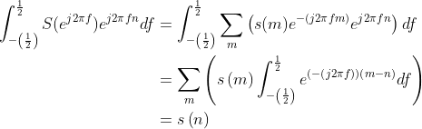 \begin{align*} \int_{-\left ( \frac{1}{2} \right )}^{\frac{1}{2}}S(e^{j2\pi f})e^{j2\pi fn}df &= \int_{-\left ( \frac{1}{2} \right )}^{\frac{1}{2}}\sum _{m}\left ( s(m)e^{-(j2\pi fm)}e^{j2\pi fn} \right )df \\ &= \sum_{m}\left ( s\left ( m \right )\int_{-\left ( \frac{1}{2} \right )}^{\frac{1}{2}}e^{\left ( -\left ( j2\pi f \right ) \right )\left ( m-n \right )}df \right )\\ &=s\left ( n \right )\\ \end{align*}