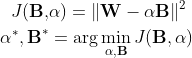 \begin{align*} J(\textbf{B}, &\alpha) = \| \textbf{W} - \alpha \textbf{B} \|^2 \\ \alpha^*, \textbf{B}^* &= \arg\min_{\alpha,\textbf{B}} J(\textbf{B}, \alpha) \end{align*}