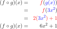 \begin{align*}(f\circ g)(x)&=&{\color{Red} f}({\color{Blue} g(x)})\\&=&{\color{Red} f}({\color{Blue} 3x^2})\\&=&{\color{Red} 2(}{\color{Blue} 3x^2}{\color{Red} )+1}\\(f\circ g)(x)&=&6x^2+1 \end{align*}