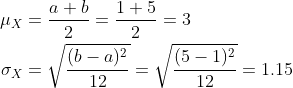 \begin{align*}\mu_{X}&=\frac{a+b}{2}=\frac{1+5}{2}=3\\ \sigma_{X}&=\sqrt{\frac{(b-a)^{2}}{12}}=\sqrt{\frac{(5-1)^{2}}{12}}=1.15\\ \end{align*}