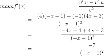 \begin{align*} maka f'(x) & = & \frac {u'.v - v'.u}{v^2}\\ & = & \frac {(4)(-x-1) - (-1)(4x-3)}{(-x-1)^2}\\ & = & \frac {-4x-4+4x-3}{(-x-1)^2}\\ & = & \frac {-7}{(-x -1)^2}\end{align*}