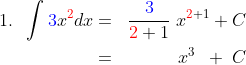 \begin{align*}1.\;\;\int {\color{Blue} 3}x^{\color{Red} 2}dx&=&\frac{{\color{Blue} 3}}{{\color{Red} 2}+1}\;x^{{\color{Red} 2}+1}+C\\&=&x^3\;\;+\;C \end{align*}