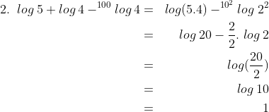 \begin{align*}log\:5+log\:4-^{100}log\:4 & = & log(5.4)-^{10^{2}}log\;2^2\\ & = & log\:20- \frac 22.\;log\:2 \\ & = & log(\frac{20}{2})\\ & = & log\:10 \\ & = & 1 \end{align*}