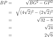 \begin{align*}BP&=&\sqrt{BG^2-GP^2}\\&=&\sqrt{(4\sqrt 2)^2-(2\sqrt 2)^2}\\&=&\sqrt {32-8}\\&=&\sqrt{24}\\&=&2\sqrt 6 \end{align*}