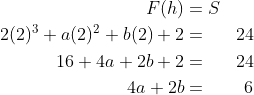 \begin{align*}F(h) & = S\\2(2)^{3}+a(2)^{2}+b(2)+2 & = & 24\\16+4a+2b+2 & = & 24\\4a+2b & = & 6 \end{align*}